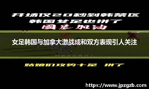 女足韩国与加拿大激战成和双方表现引人关注