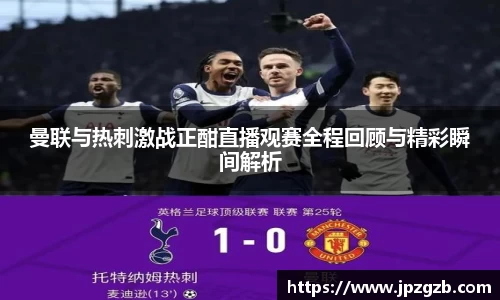 曼联与热刺激战正酣直播观赛全程回顾与精彩瞬间解析