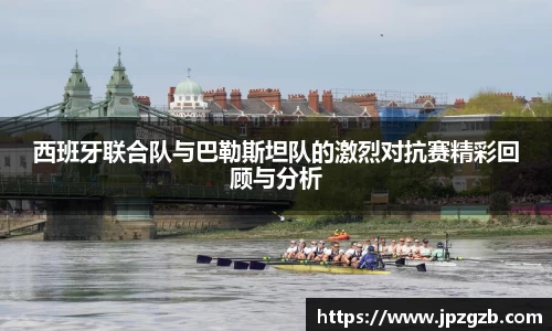 西班牙联合队与巴勒斯坦队的激烈对抗赛精彩回顾与分析
