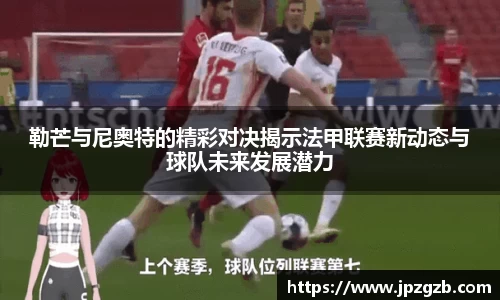 勒芒与尼奥特的精彩对决揭示法甲联赛新动态与球队未来发展潜力