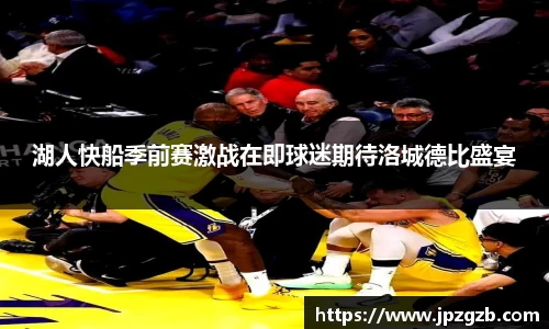湖人快船季前赛激战在即球迷期待洛城德比盛宴