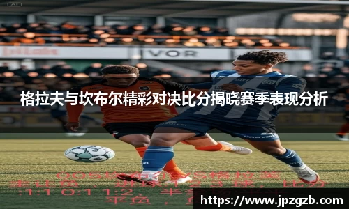 格拉夫与坎布尔精彩对决比分揭晓赛季表现分析