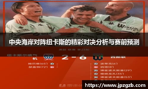 中央海岸对阵纽卡斯的精彩对决分析与赛前预测