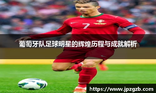 葡萄牙队足球明星的辉煌历程与成就解析
