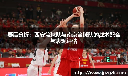 赛后分析：西安篮球队与南京篮球队的战术配合与表现评估