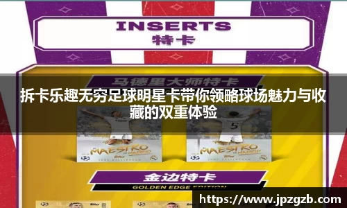 拆卡乐趣无穷足球明星卡带你领略球场魅力与收藏的双重体验