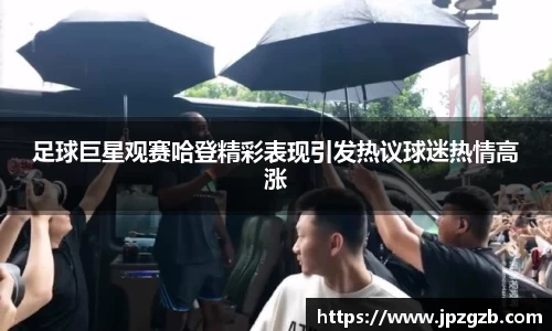 足球巨星观赛哈登精彩表现引发热议球迷热情高涨
