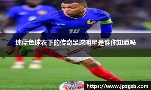 纯蓝色球衣下的传奇足球明星是谁你知道吗
