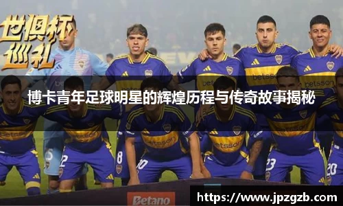 博卡青年足球明星的辉煌历程与传奇故事揭秘