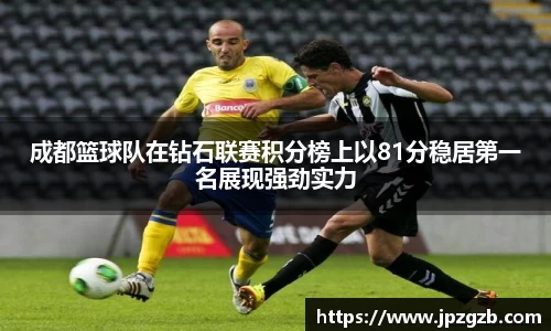 成都篮球队在钻石联赛积分榜上以81分稳居第一名展现强劲实力